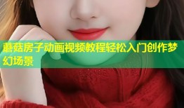蘑菇房子动画视频教程轻松入门创作梦幻场景