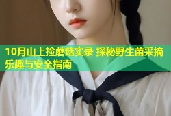 10月山上捡蘑菇实录 探秘野生菌采摘乐趣与安全指南