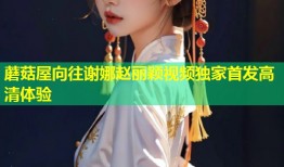 蘑菇屋向往谢娜赵丽颖视频独家首发高清体验