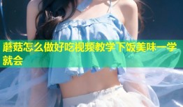 蘑菇怎么做好吃视频教学下饭美味一学就会