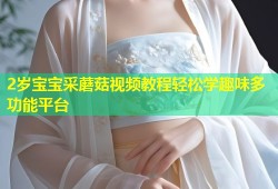 2岁宝宝采蘑菇视频教程轻松学趣味多功能平台