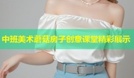 中班美术蘑菇房子创意课堂精彩展示