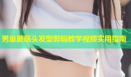 男童蘑菇头发型剪辑教学视频实用指南
