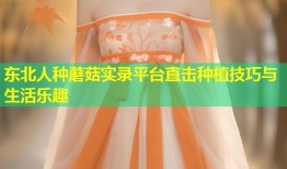 东北人种蘑菇实录平台直击种植技巧与生活乐趣