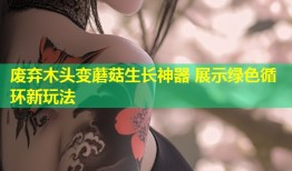 废弃木头变蘑菇生长神器 展示绿色循环新玩法