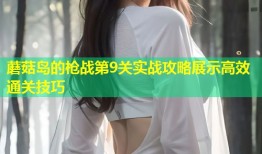 蘑菇岛的枪战第9关实战攻略展示高效通关技巧