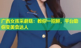 广西女孩采蘑菇：教你一招鲜，平台助你变美食达人