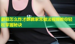 蘑菇怎么炸才酥脆家常做法视频教你轻松掌握秘诀