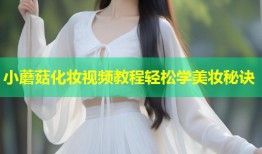 小蘑菇化妆视频教程轻松学美妆秘诀