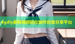 4gdiy蘑菇视频轻松制作创意分享平台