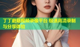 丁丁蘑菇视频录像平台 极速高清录制与分享体验