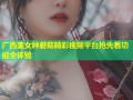 广西美女种蘑菇精彩视频平台抢先看功能全体验