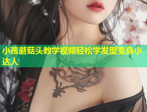 小孩蘑菇头教学视频轻松学发型变身小达人