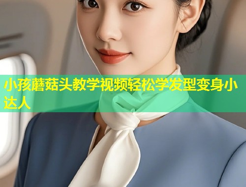 小孩蘑菇头教学视频轻松学发型变身小达人